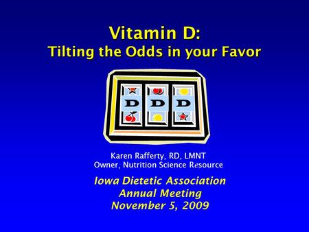 Vitamin D: Tilting the Odds in your Favor Vitamin D: Tilting the Odds in your Favor Iowa Dietetic Association Annual Meeting November 5, 2009 Karen Rafferty,