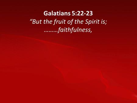 Galatians 5:22-23 “But the fruit of the Spirit is; ………faithfulness,