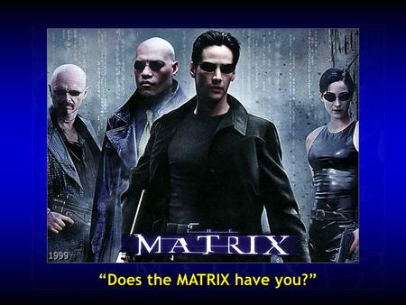 “Does the MATRIX have you?”