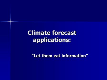 Climate forecast applications: “Let them eat information”