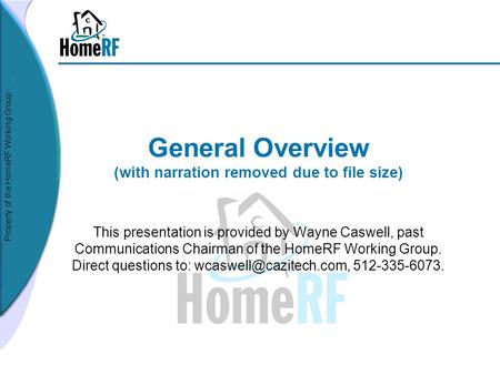 Property of the HomeRF Working Group General Overview (with narration removed due to file size) This presentation is provided by Wayne Caswell, past Communications.