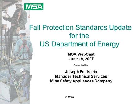 © MSA Fall Protection Standards Update for the US Department of Energy MSA WebCast June 19, 2007 Presented by: Joseph Feldstein Manager Technical Services.