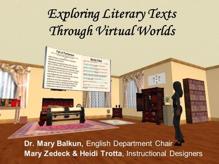 Exploring Literary Texts Through Virtual Worlds Dr. Mary Balkun, English Department Chair Mary Zedeck & Heidi Trotta, Instructional Designers.