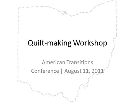 Quilt-making Workshop American Transitions Conference | August 11, 2011.