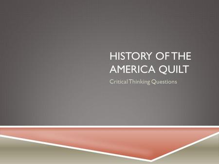 HISTORY OF THE AMERICA QUILT Critical Thinking Questions.