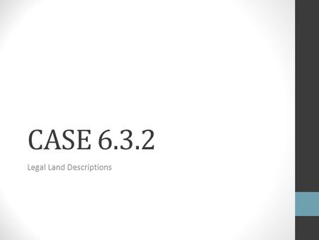 CASE 6.3.2 Legal Land Descriptions. FRIDAY, 9/21/12 Objectives: All property is legally defined and recorded based on a standardized regulatory system.