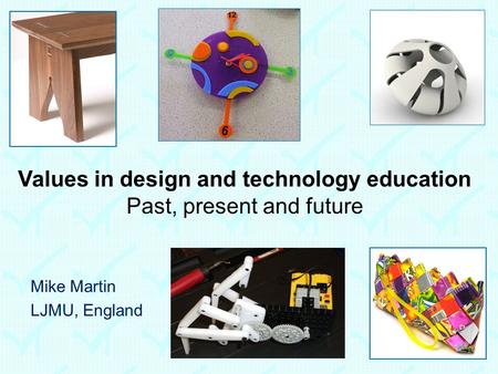 Values in design and technology education Past, present and future Mike Martin LJMU, England.