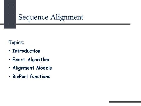 Sequence Alignment Topics: Introduction Exact Algorithm Alignment Models BioPerl functions.