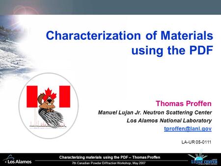 7th Canadian Powder Diffraction Workshop, May 2007 Characterizing materials using the PDF – Thomas Proffen Characterization of Materials using the PDF.