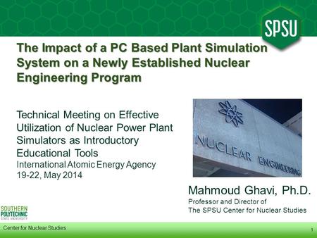 1 Center for Nuclear Studies Mahmoud Ghavi, Ph.D. Professor and Director of The SPSU Center for Nuclear Studies The Impact of a PC Based Plant Simulation.