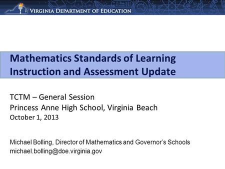 Mathematics Standards of Learning Instruction and Assessment Update TCTM – General Session Princess Anne High School, Virginia Beach October 1, 2013 Michael.