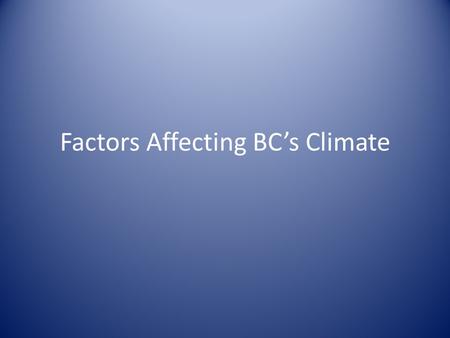 Factors Affecting BC’s Climate. Latitude At Northern latitudes the sun strikes the Earth at a lower angle The sun is less intense than areas that are.