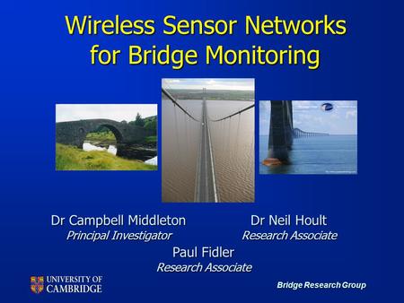 Bridge Research Group Dr Campbell Middleton Principal Investigator Dr Neil Hoult Research Associate Paul Fidler Research Associate Wireless Sensor Networks.