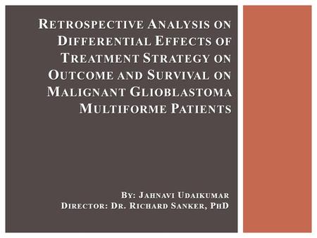 B Y : J AHNAVI U DAIKUMAR D IRECTOR : D R. R ICHARD S ANKER, P H D R ETROSPECTIVE A NALYSIS ON D IFFERENTIAL E FFECTS OF T REATMENT S TRATEGY ON O UTCOME.