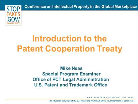 Introduction to the Patent Cooperation Treaty Mike Neas Special Program Examiner Office of PCT Legal Administration U.S. Patent and Trademark Office Conference.