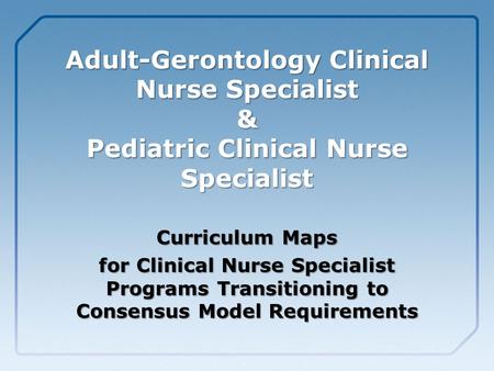 Adult-Gerontology Clinical Nurse Specialist & Pediatric Clinical Nurse Specialist Curriculum Maps for Clinical Nurse Specialist Programs Transitioning.