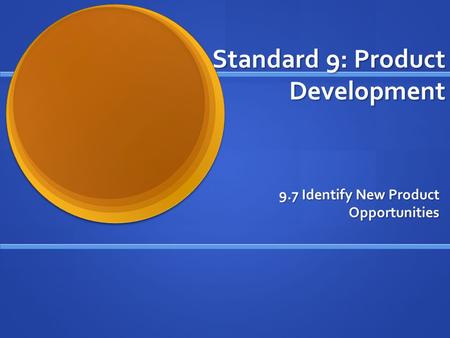 Standard 9: Product Development 9.7 Identify New Product Opportunities.