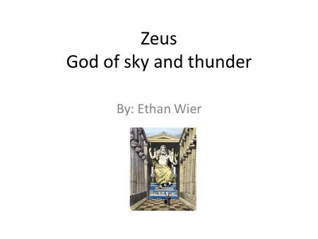 Zeus God of sky and thunder By: Ethan Wier. King of Gods Zeus was the king of all Gods. His family was made up of all the other Gods. He ruled the sky.