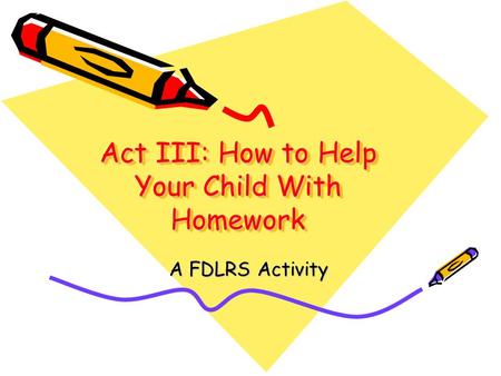 Act III: How to Help Your Child With Homework A FDLRS Activity.