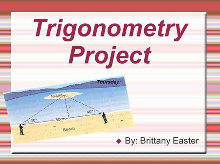 Trigonometry Project  By: Brittany Easter Thursday: