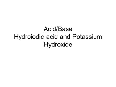 Acid/Base Hydroiodic acid and Potassium Hydroxide