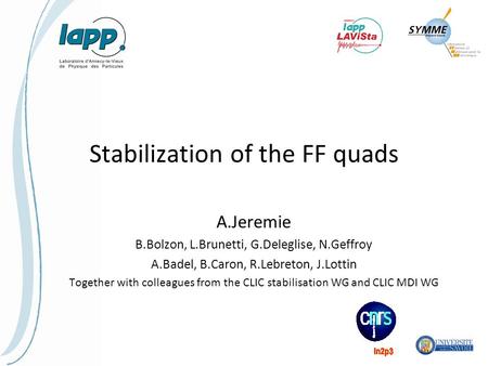 Stabilization of the FF quads A.Jeremie B.Bolzon, L.Brunetti, G.Deleglise, N.Geffroy A.Badel, B.Caron, R.Lebreton, J.Lottin Together with colleagues from.