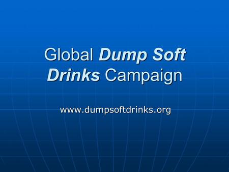 Global Dump Soft Drinks Campaign www.dumpsoftdrinks.org.