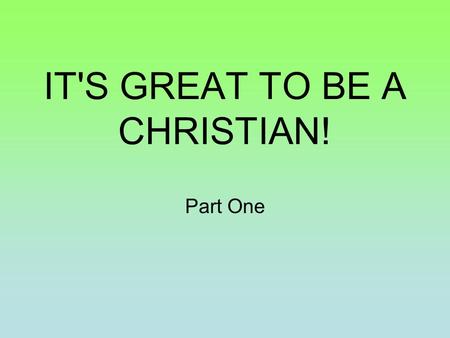 IT'S GREAT TO BE A CHRISTIAN! Part One. Introduction 1. Too many, for too long, have had the idea that Christianity is somber, morose and doleful. And.