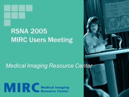 RSNA 2005 MIRC Users Meeting Medical Imaging Resource Center.