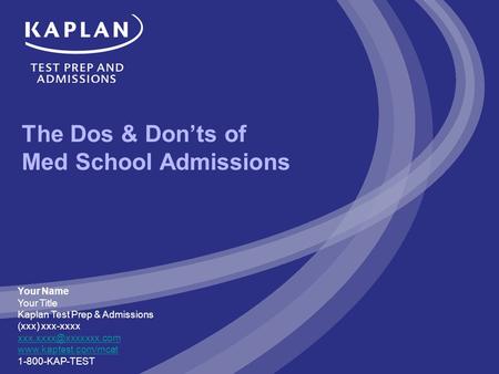 The Dos & Don’ts of Med School Admissions Your Name Your Title Kaplan Test Prep & Admissions (xxx) xxx-xxxx