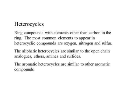 Heterocycles Ring compounds with elements other than carbon in the ring. The most common elements to appear in heterocyclic compounds are oxygen, nitrogen.