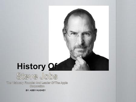 BY: ABBY HUGHEY. Jobs was adopted at birth by Paul and Clara Jobs. Paul worked as a mechanic and as a result, taught Steve how to take apart and put together.