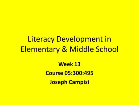 Literacy Development in Elementary & Middle School Week 13 Course 05:300:495 Joseph Campisi.