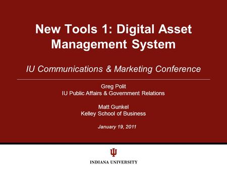 January 19, 2011 IU Communications & Marketing Conference New Tools 1: Digital Asset Management System Greg Polit IU Public Affairs & Government Relations.