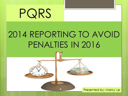 2014 REPORTING TO AVOID PENALTIES IN 2016 PQRS Presented by: Marcy Le.