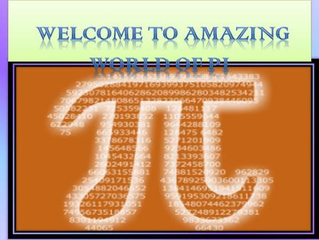 Pi is a very old number. We know that the Egyptians and the Babylonians knew about the existence of the constant ratio pi, although they didn't know.