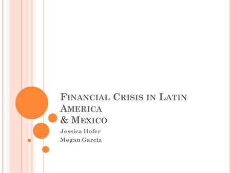 F INANCIAL C RISIS IN L ATIN A MERICA & M EXICO Jessica Hofer Megan Garcia.