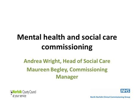 Mental health and social care commissioning Andrea Wright, Head of Social Care Maureen Begley, Commissioning Manager.