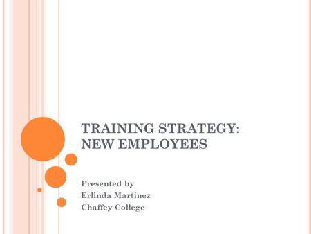 TRAINING STRATEGY: NEW EMPLOYEES Presented by Erlinda Martinez Chaffey College.