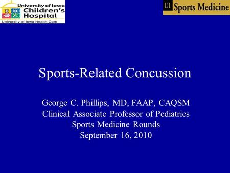 Sports-Related Concussion George C. Phillips, MD, FAAP, CAQSM Clinical Associate Professor of Pediatrics Sports Medicine Rounds September 16, 2010.