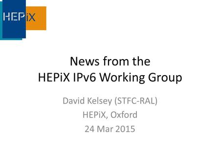 News from the HEPiX IPv6 Working Group David Kelsey (STFC-RAL) HEPiX, Oxford 24 Mar 2015.