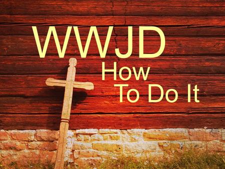 WWJD How To Do It.