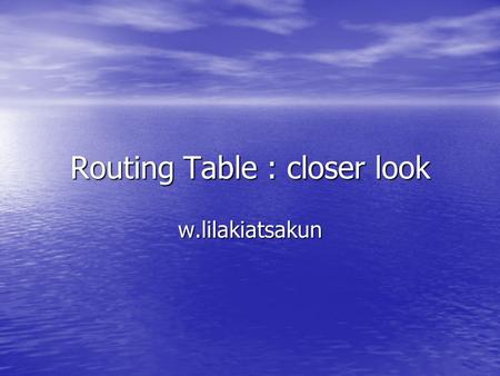 Routing Table : closer look w.lilakiatsakun. Sample Routing Table Static Route Dynamic Routing Protocol (RIP) Directly Connected Network Administrative.