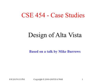 Copyright © 2000-2005 D.S.Weld8/8/2015 9:34 PM1 CSE 454 - Case Studies Design of Alta Vista Based on a talk by Mike Burrows.