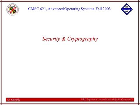 Dr. Kalpakis CMSC 621, Advanced Operating Systems. Fall 2003 URL:  Security & Cryptography.