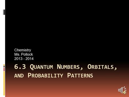 6.3 Q UANTUM N UMBERS, O RBITALS, AND P ROBABILITY P ATTERNS Chemistry Ms. Pollock 2013 - 2014.