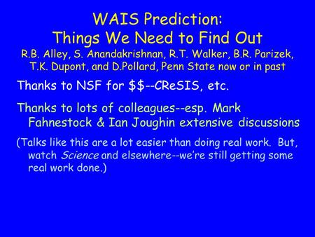 WAIS Prediction: Things We Need to Find Out R.B. Alley, S. Anandakrishnan, R.T. Walker, B.R. Parizek, T.K. Dupont, and D.Pollard, Penn State now or in.