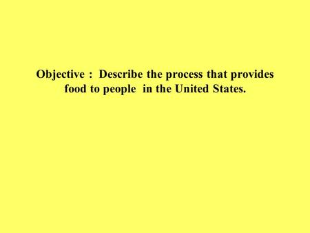 Objective : Describe the process that provides food to people in the United States.