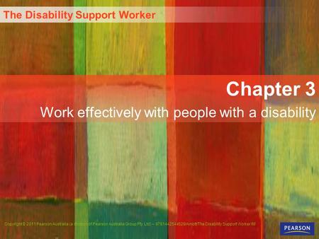 The Disability Support Worker Copyright © 2011 Pearson Australia (a division of Pearson Australia Group Pty Ltd) – 9781442544529/Arnott/The Disability.