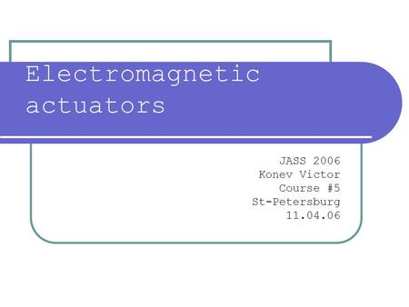 Electromagnetic actuators JASS 2006 Konev Victor Course #5 St-Petersburg 11.04.06.